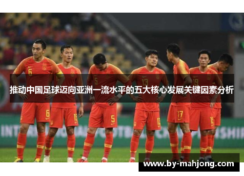 推动中国足球迈向亚洲一流水平的五大核心发展关键因素分析