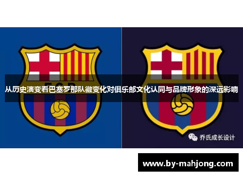 从历史演变看巴塞罗那队徽变化对俱乐部文化认同与品牌形象的深远影响 从历史演变看巴塞罗那队徽变化对俱乐部文化认同与品牌形象的深远影响