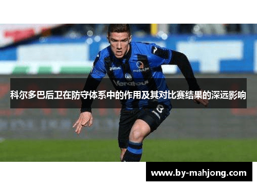 科尔多巴后卫在防守体系中的作用及其对比赛结果的深远影响