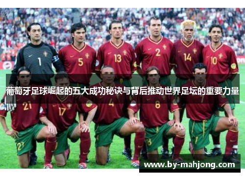 葡萄牙足球崛起的五大成功秘诀与背后推动世界足坛的重要力量