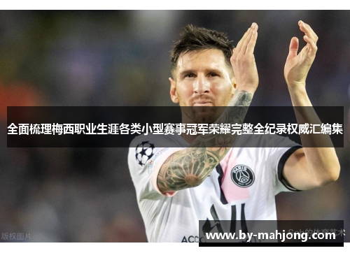 全面梳理梅西职业生涯各类小型赛事冠军荣耀完整全纪录权威汇编集 全面梳理梅西职业生涯各类小型赛事冠军荣耀完整全纪录权威汇编集