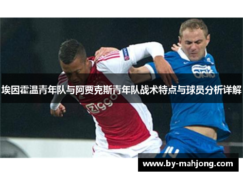 埃因霍温青年队与阿贾克斯青年队战术特点与球员分析详解 埃因霍温青年队与阿贾克斯青年队战术特点与球员分析详解