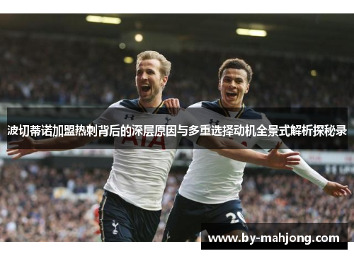 波切蒂诺加盟热刺背后的深层原因与多重选择动机全景式解析探秘录 波切蒂诺加盟热刺背后的深层原因与多重选择动机全景式解析探秘录