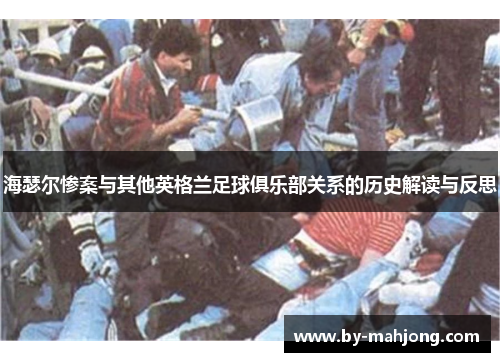 海瑟尔惨案与其他英格兰足球俱乐部关系的历史解读与反思 海瑟尔惨案与其他英格兰足球俱乐部关系的历史解读与反思