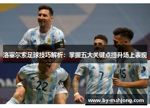 洛塞尔索足球技巧解析:掌握五大关键点提升场上表现 洛塞尔索足球技巧解析:掌握五大关键点提升场上表现