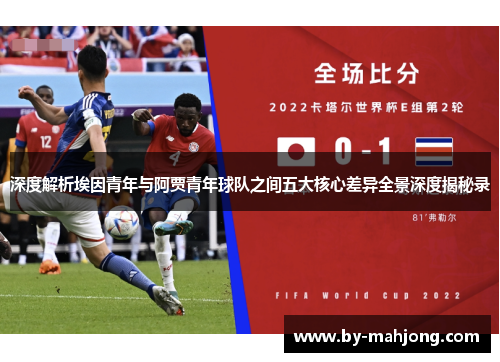 深度解析埃因青年与阿贾青年球队之间五大核心差异全景深度揭秘录 深度解析埃因青年与阿贾青年球队之间五大核心差异全景深度揭秘录