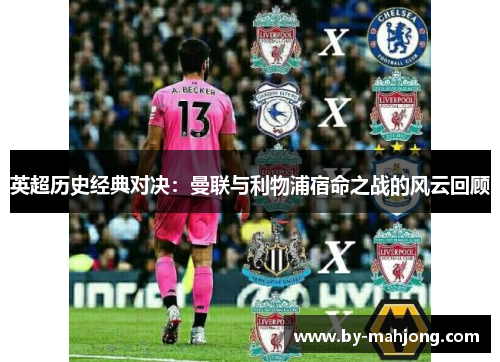 英超历史经典对决:曼联与利物浦宿命之战的风云回顾 英超历史经典对决:曼联与利物浦宿命之战的风云回顾