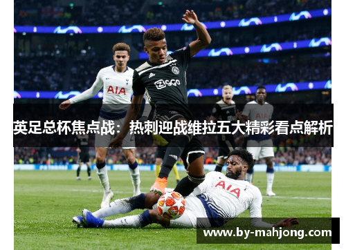英足总杯焦点战：热刺迎战维拉五大精彩看点解析
