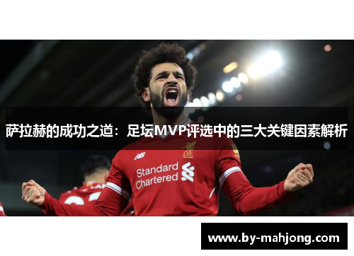 萨拉赫的成功之道：足坛MVP评选中的三大关键因素解析