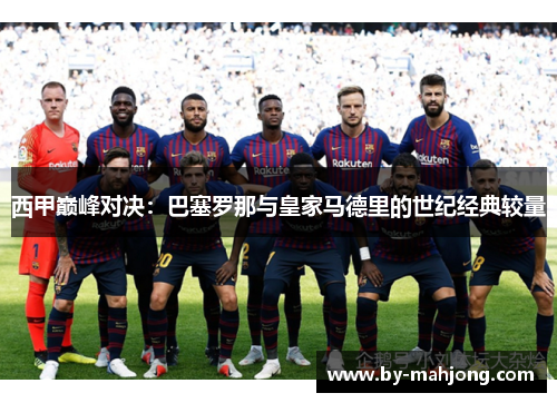 西甲巅峰对决：巴塞罗那与皇家马德里的世纪经典较量