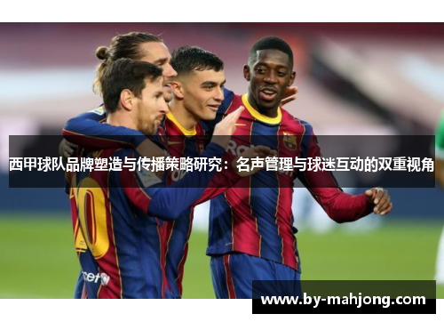 西甲球队品牌塑造与传播策略研究：名声管理与球迷互动的双重视角