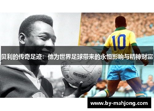 贝利的传奇足迹：他为世界足球带来的永恒影响与精神财富