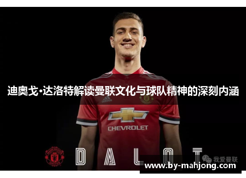 迪奥戈·达洛特解读曼联文化与球队精神的深刻内涵 迪奥戈·达洛特解读曼联文化与球队精神的深刻内涵