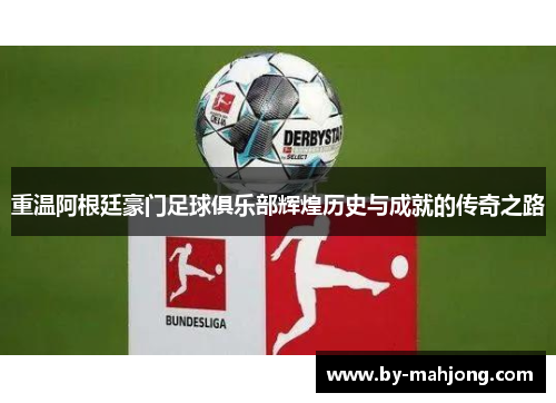 重温阿根廷豪门足球俱乐部辉煌历史与成就的传奇之路