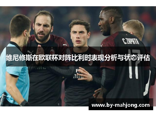 维尼修斯在欧联杯对阵比利时表现分析与状态评估 维尼修斯在欧联杯对阵比利时表现分析与状态评估