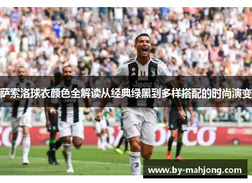 萨索洛球衣颜色全解读从经典绿黑到多样搭配的时尚演变 萨索洛球衣颜色全解读从经典绿黑到多样搭配的时尚演变