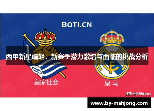 西甲新星崛起:新赛季潜力激增与面临的挑战分析 西甲新星崛起:新赛季潜力激增与面临的挑战分析