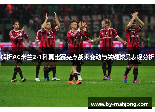 解析AC米兰2-1科莫比赛亮点战术变动与关键球员表现分析
