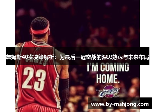 詹姆斯40岁决策解析:为最后一冠奋战的深思熟虑与未来布局 詹姆斯40岁决策解析:为最后一冠奋战的深思熟虑与未来布局
