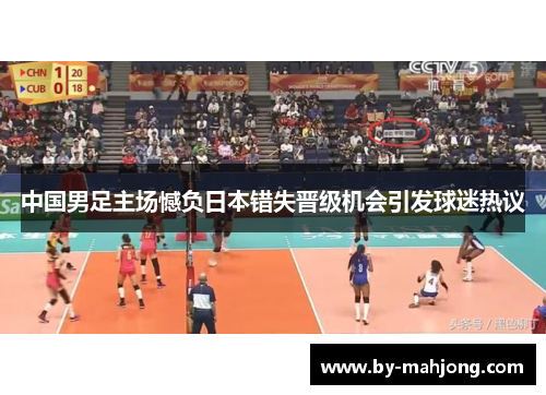 中国男足主场憾负日本错失晋级机会引发球迷热议 中国男足主场憾负日本错失晋级机会引发球迷热议