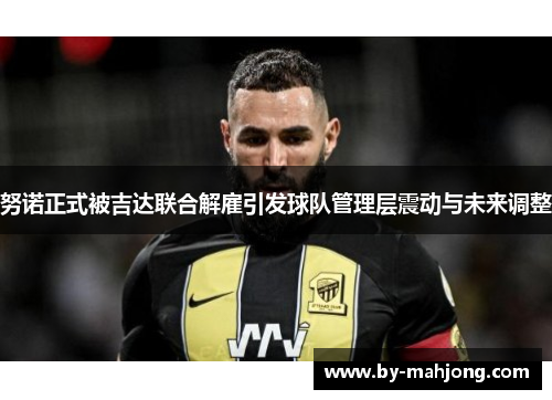 努诺正式被吉达联合解雇引发球队管理层震动与未来调整 努诺正式被吉达联合解雇引发球队管理层震动与未来调整
