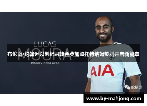 布伦南·约翰逊以创纪录转会费加盟托特纳姆热刺开启新篇章 布伦南·约翰逊以创纪录转会费加盟托特纳姆热刺开启新篇章