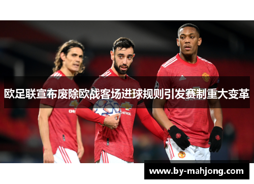 欧足联宣布废除欧战客场进球规则引发赛制重大变革 欧足联宣布废除欧战客场进球规则引发赛制重大变革