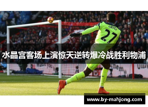 水晶宫客场上演惊天逆转爆冷战胜利物浦 水晶宫客场上演惊天逆转爆冷战胜利物浦