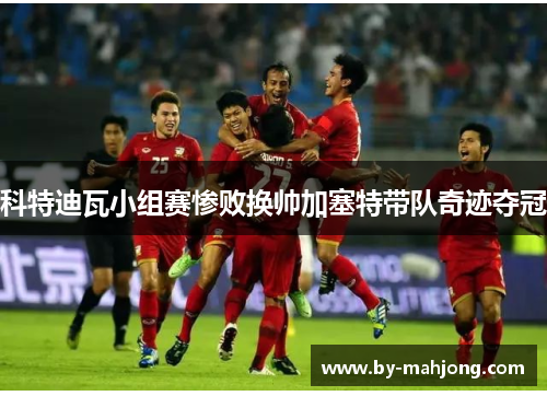 科特迪瓦小组赛惨败换帅加塞特带队奇迹夺冠 科特迪瓦小组赛惨败换帅加塞特带队奇迹夺冠