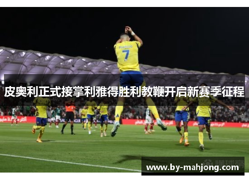 皮奥利正式接掌利雅得胜利教鞭开启新赛季征程