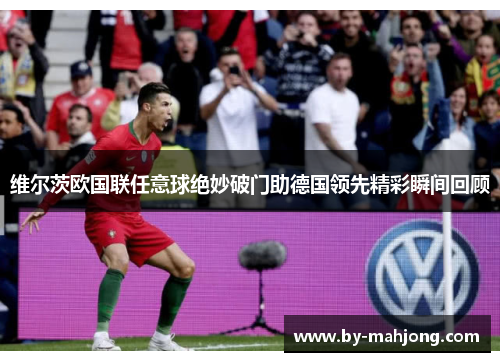 维尔茨欧国联任意球绝妙破门助德国领先精彩瞬间回顾