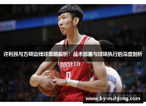 许利民与方硕边线球策略解析：战术部署与球场执行的深度剖析