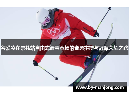 谷爱凌在崇礼站自由式滑雪赛场的奋勇拼搏与冠军荣耀之路