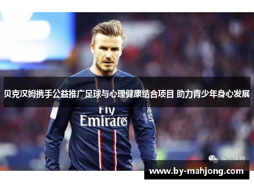 贝克汉姆携手公益推广足球与心理健康结合项目 助力青少年身心发展