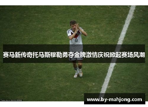 赛马新传奇托马斯穆勒勇夺金牌激情庆祝掀起赛场风潮