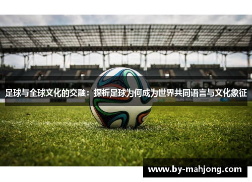 足球与全球文化的交融：探析足球为何成为世界共同语言与文化象征