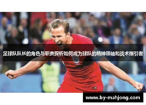足球队队长的角色与职责探析如何成为球队的精神领袖和战术指引者