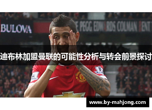 迪布林加盟曼联的可能性分析与转会前景探讨
