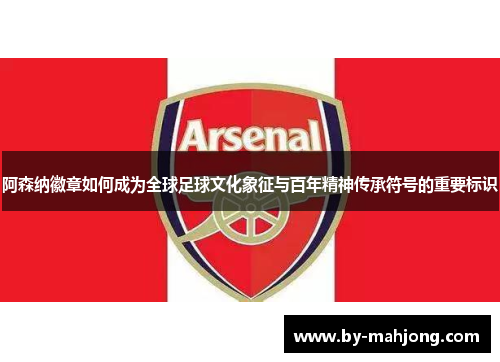 阿森纳徽章如何成为全球足球文化象征与百年精神传承符号的重要标识 阿森纳徽章如何成为全球足球文化象征与百年精神传承符号的重要标识