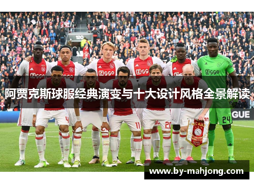 阿贾克斯球服经典演变与十大设计风格全景解读 阿贾克斯球服经典演变与十大设计风格全景解读
