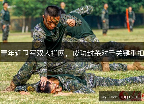 青年近卫军双人拦网，成功封杀对手关键重扣