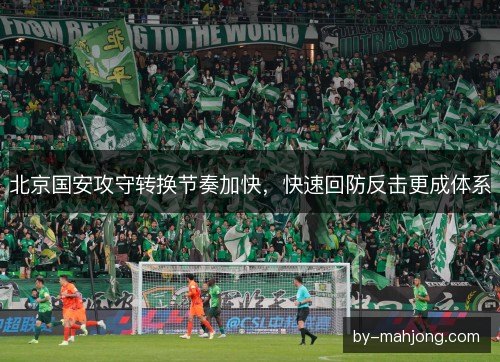 北京国安攻守转换节奏加快，快速回防反击更成体系