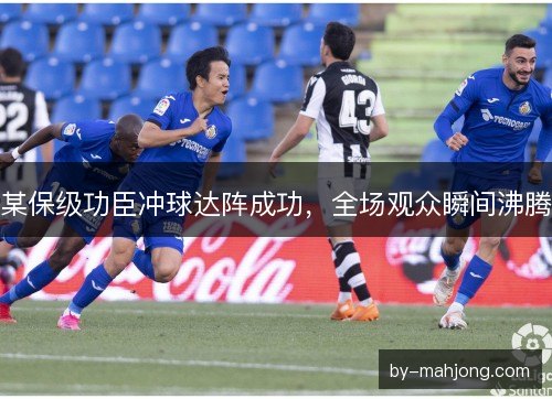 某保级功臣冲球达阵成功,全场观众瞬间沸腾 某保级功臣冲球达阵成功,全场观众瞬间沸腾